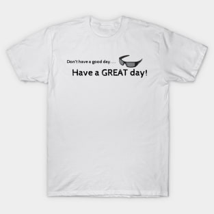 Don't have a good day...have a great day! T-Shirt